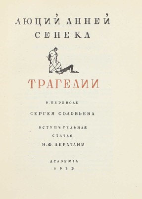 Сенека Л.А. Трагедии / Пер. [с лат.] Сергея Соловьева; вступ. ст. Н.Ф. Дератани; ил., ил. оформ. работы П. Алякринского. М.; Л.: Academia, 1933.